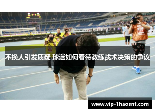 不换人引发质疑 球迷如何看待教练战术决策的争议