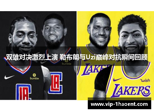 双雄对决激烈上演 勒布朗与Uzi巅峰对抗瞬间回顾