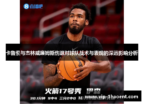 卡鲁索与杰林威廉姆斯伤退对球队战术与表现的深远影响分析