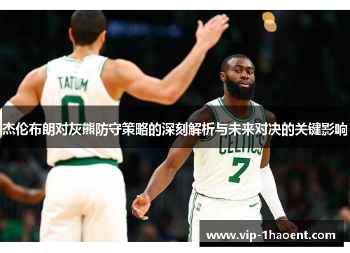 杰伦布朗对灰熊防守策略的深刻解析与未来对决的关键影响