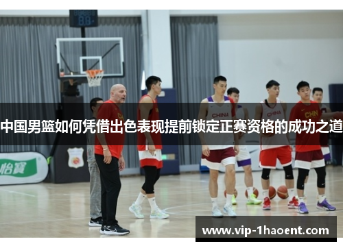 中国男篮如何凭借出色表现提前锁定正赛资格的成功之道