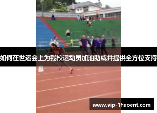 如何在世运会上为我校运动员加油助威并提供全方位支持