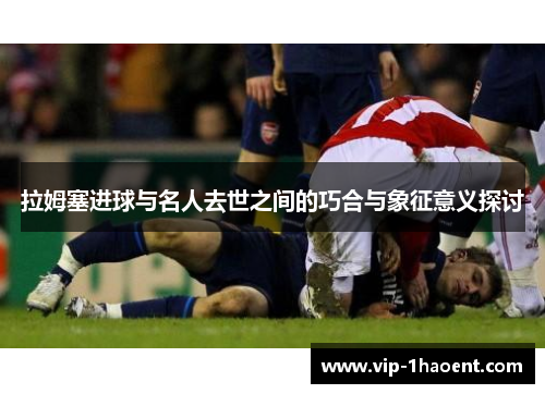 拉姆塞进球与名人去世之间的巧合与象征意义探讨
