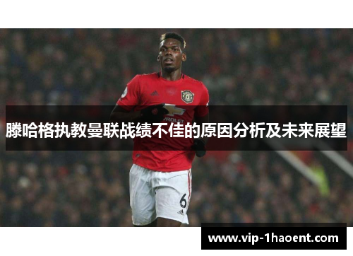 滕哈格执教曼联战绩不佳的原因分析及未来展望