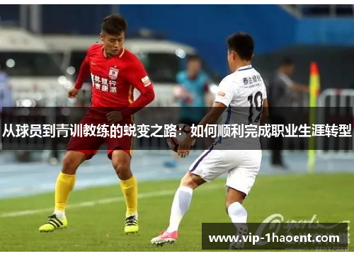 从球员到青训教练的蜕变之路：如何顺利完成职业生涯转型