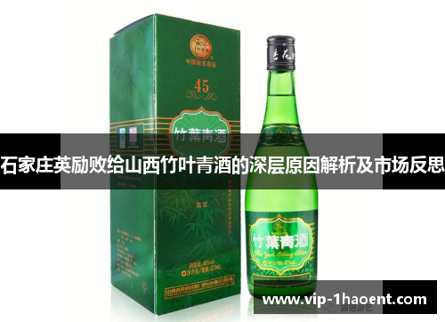 石家庄英励败给山西竹叶青酒的深层原因解析及市场反思