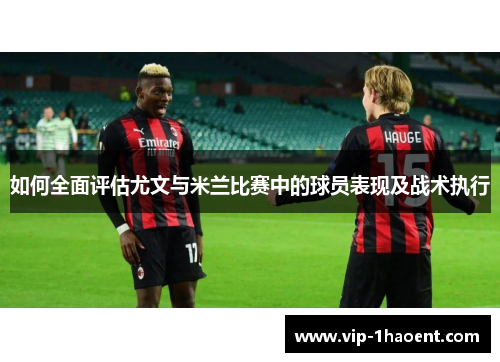 如何全面评估尤文与米兰比赛中的球员表现及战术执行