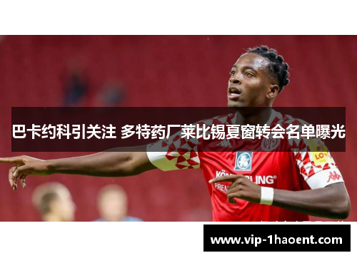 巴卡约科引关注 多特药厂莱比锡夏窗转会名单曝光