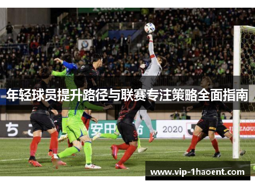 年轻球员提升路径与联赛专注策略全面指南