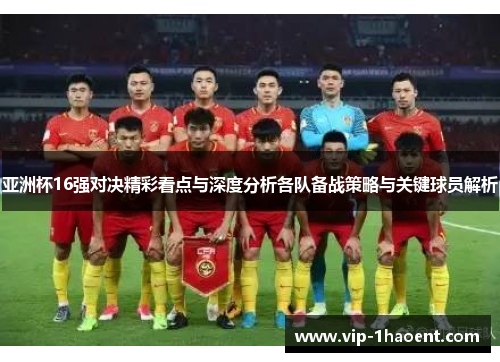 亚洲杯16强对决精彩看点与深度分析各队备战策略与关键球员解析