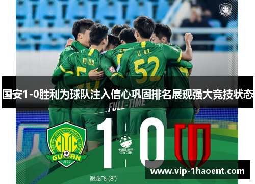 国安1-0胜利为球队注入信心巩固排名展现强大竞技状态