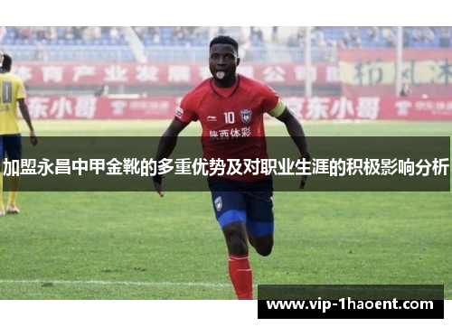 加盟永昌中甲金靴的多重优势及对职业生涯的积极影响分析