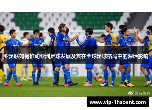亚足联如何推动亚洲足球发展及其在全球足球格局中的深远影响