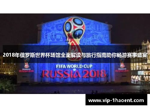 2018年俄罗斯世界杯场馆全面解读与旅行指南助你畅游赛事盛宴