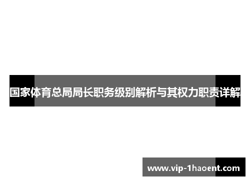 国家体育总局局长职务级别解析与其权力职责详解
