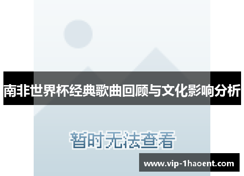 南非世界杯经典歌曲回顾与文化影响分析