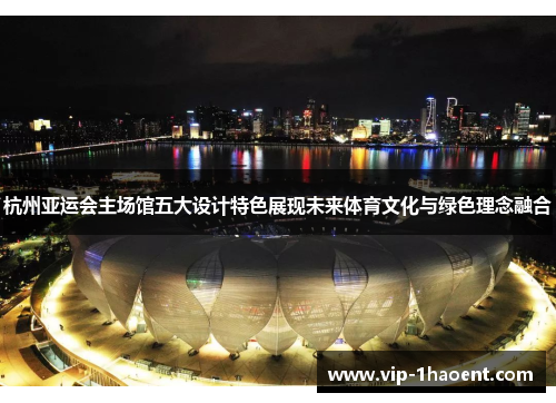 杭州亚运会主场馆五大设计特色展现未来体育文化与绿色理念融合