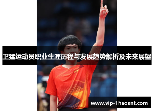 卫猛运动员职业生涯历程与发展趋势解析及未来展望