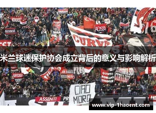 米兰球迷保护协会成立背后的意义与影响解析