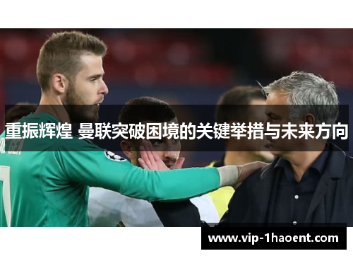 重振辉煌 曼联突破困境的关键举措与未来方向