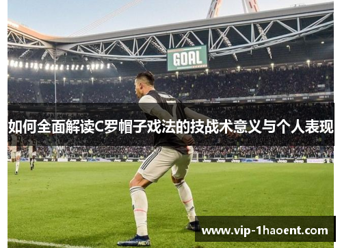 如何全面解读C罗帽子戏法的技战术意义与个人表现
