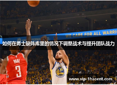 如何在勇士缺阵库里的情况下调整战术与提升团队战力 如何在勇士缺阵库里的情况下调整战术与提升团队战力