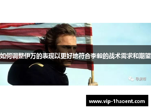 如何调整伊万的表现以更好地符合李毅的战术需求和期望