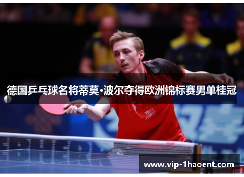 德国乒乓球名将蒂莫·波尔夺得欧洲锦标赛男单桂冠