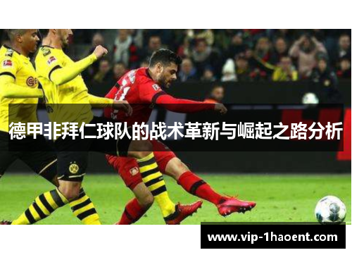 德甲非拜仁球队的战术革新与崛起之路分析 德甲非拜仁球队的战术革新与崛起之路分析