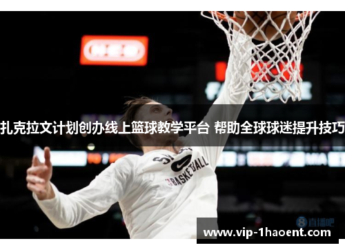 扎克拉文计划创办线上篮球教学平台 帮助全球球迷提升技巧 扎克拉文计划创办线上篮球教学平台 帮助全球球迷提升技巧