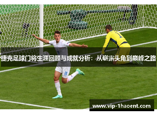 捷克足球门将生涯回顾与成就分析:从崭露头角到巅峰之路 捷克足球门将生涯回顾与成就分析:从崭露头角到巅峰之路