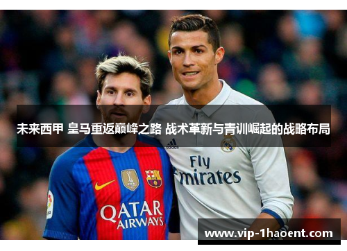 未来西甲 皇马重返巅峰之路 战术革新与青训崛起的战略布局 未来西甲 皇马重返巅峰之路 战术革新与青训崛起的战略布局