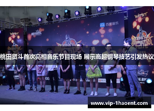 桃田贤斗首次亮相音乐节目现场 展示高超钢琴技艺引发热议 桃田贤斗首次亮相音乐节目现场 展示高超钢琴技艺引发热议