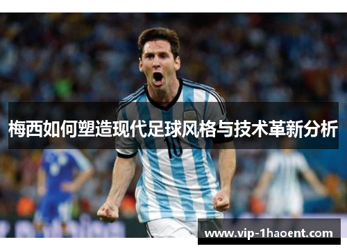 梅西如何塑造现代足球风格与技术革新分析 梅西如何塑造现代足球风格与技术革新分析