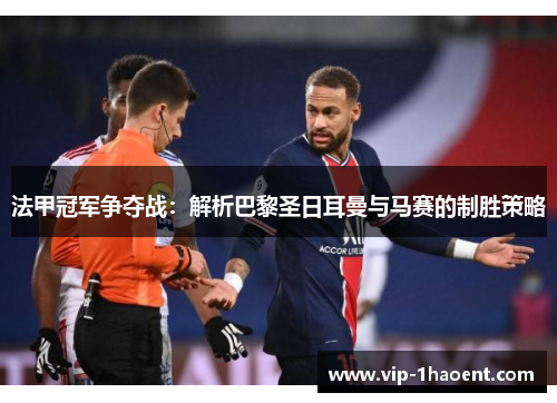 法甲冠军争夺战:解析巴黎圣日耳曼与马赛的制胜策略 法甲冠军争夺战:解析巴黎圣日耳曼与马赛的制胜策略