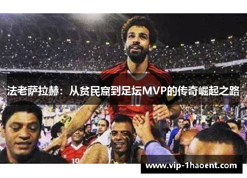 法老萨拉赫:从贫民窟到足坛MVP的传奇崛起之路 法老萨拉赫:从贫民窟到足坛MVP的传奇崛起之路