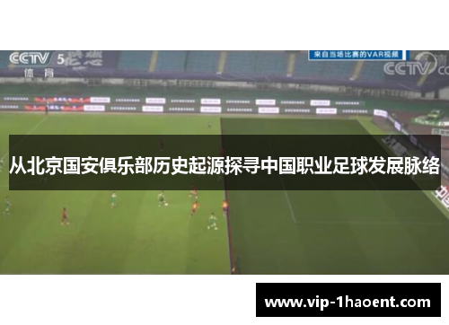 从北京国安俱乐部历史起源探寻中国职业足球发展脉络 从北京国安俱乐部历史起源探寻中国职业足球发展脉络