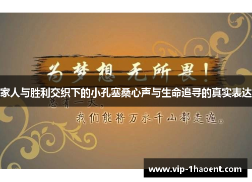 家人与胜利交织下的小孔塞桑心声与生命追寻的真实表达 家人与胜利交织下的小孔塞桑心声与生命追寻的真实表达