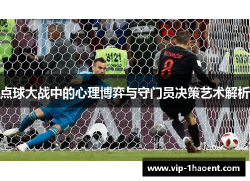 点球大战中的心理博弈与守门员决策艺术解析 点球大战中的心理博弈与守门员决策艺术解析