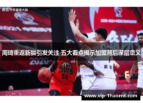 周琦重返新疆引发关注 五大看点揭示加盟背后深层意义 周琦重返新疆引发关注 五大看点揭示加盟背后深层意义