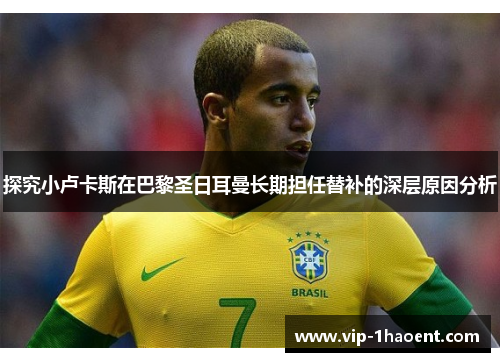 探究小卢卡斯在巴黎圣日耳曼长期担任替补的深层原因分析