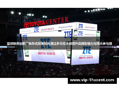 篮球联赛创新广告形式探索如何通过多元化手段提升品牌影响力与观众参与感 篮球联赛创新广告形式探索如何通过多元化手段提升品牌影响力与观众参与感