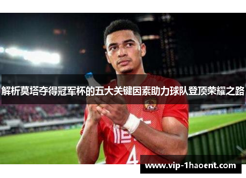 解析莫塔夺得冠军杯的五大关键因素助力球队登顶荣耀之路 解析莫塔夺得冠军杯的五大关键因素助力球队登顶荣耀之路