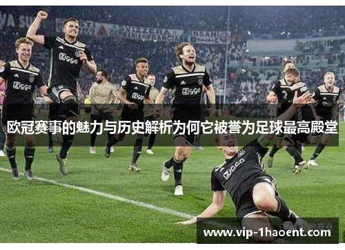 欧冠赛事的魅力与历史解析为何它被誉为足球最高殿堂 欧冠赛事的魅力与历史解析为何它被誉为足球最高殿堂