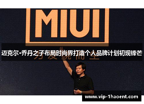 迈克尔·乔丹之子布局时尚界打造个人品牌计划初现锋芒 迈克尔·乔丹之子布局时尚界打造个人品牌计划初现锋芒