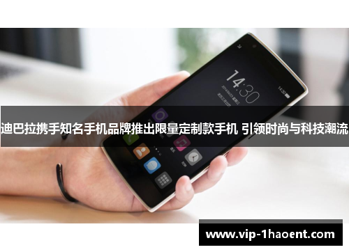 迪巴拉携手知名手机品牌推出限量定制款手机 引领时尚与科技潮流 迪巴拉携手知名手机品牌推出限量定制款手机 引领时尚与科技潮流