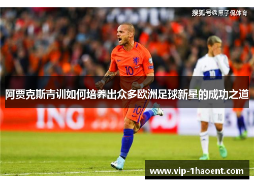 阿贾克斯青训如何培养出众多欧洲足球新星的成功之道 阿贾克斯青训如何培养出众多欧洲足球新星的成功之道