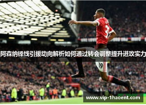 阿森纳锋线引援动向解析如何通过转会调整提升进攻实力 阿森纳锋线引援动向解析如何通过转会调整提升进攻实力