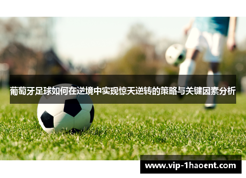 葡萄牙足球如何在逆境中实现惊天逆转的策略与关键因素分析 葡萄牙足球如何在逆境中实现惊天逆转的策略与关键因素分析