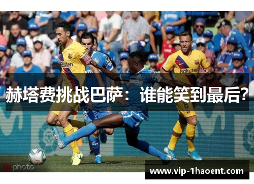 赫塔费挑战巴萨:谁能笑到最后? 赫塔费挑战巴萨:谁能笑到最后?